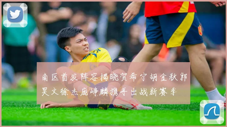 南区首发阵容揭晓贺希宁胡金秋郭昊文徐杰庞峥麟携手出战新赛季