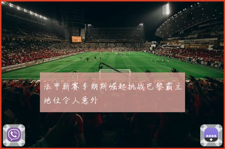 法甲新赛季朗斯崛起挑战巴黎霸主地位令人意外
