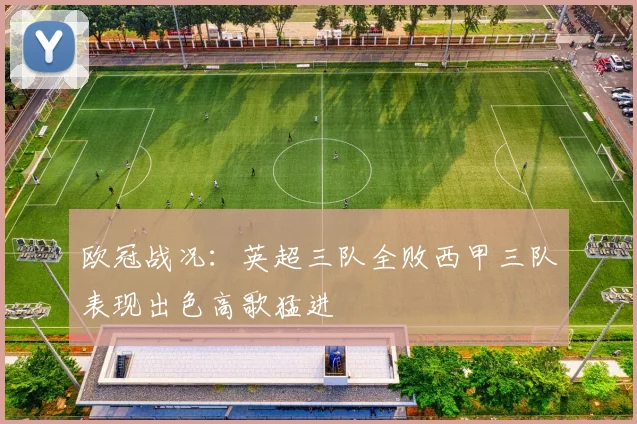 欧冠战况：英超三队全败西甲三队表现出色高歌猛进