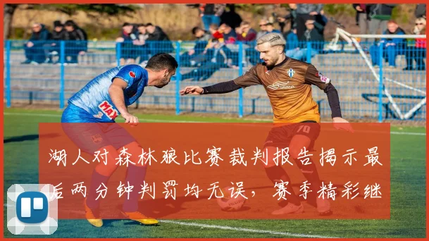 湖人对森林狼比赛裁判报告揭示最后两分钟判罚均无误，赛季精彩继续